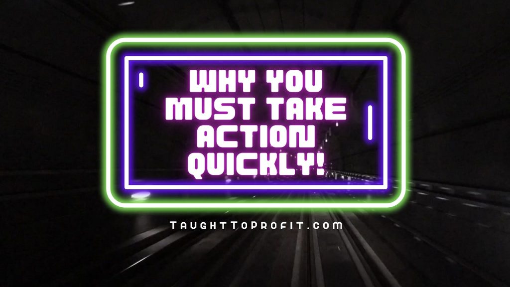 Why You Must Take Action Quickly!