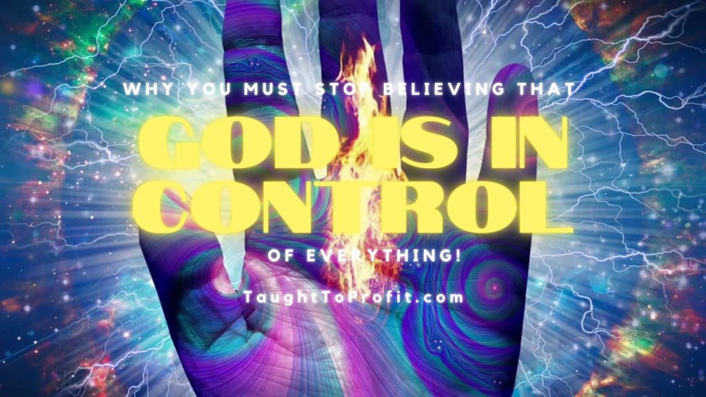 Why You Must Stop Believing That God Is In Control Of Everything!