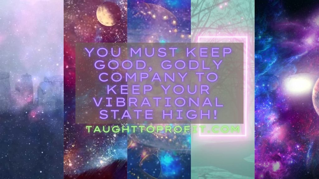 You Must Keep Good, Godly Company To Keep Your Vibrational State High!
