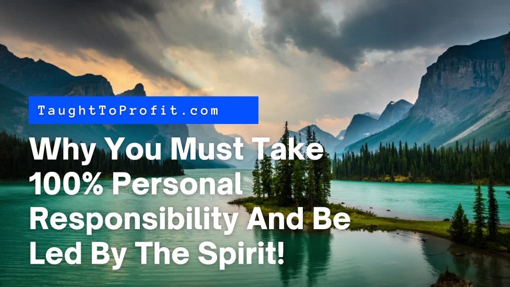 Why You Must Take 100% Personal Responsibility And Be Led By The Spirit!