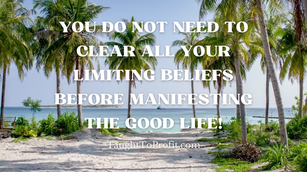 You Do Not Need To Clear All Your Limiting Beliefs Before Manifesting The Good Life!