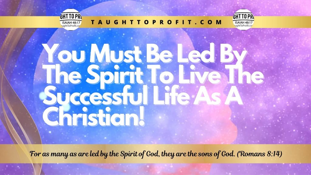 You Must Be Led By The Spirit To Live The Successful Life As A Christian!