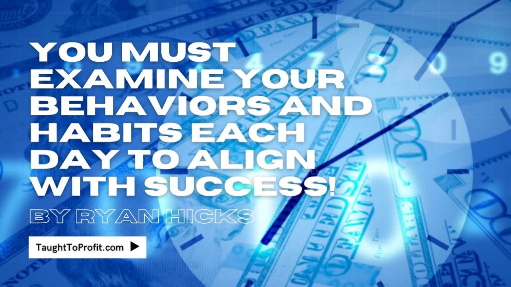 You Must Examine Your Behaviors And Habits Each Day To Align With Success!