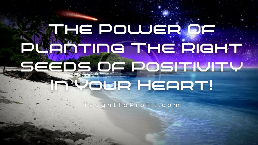 The Power Of Planting The Right Seeds Of Positivity In Your Heart!
