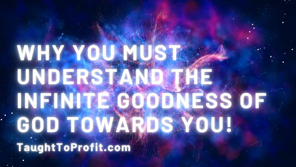 Why You Must Understand The Infinite Goodness Of God Towards You!