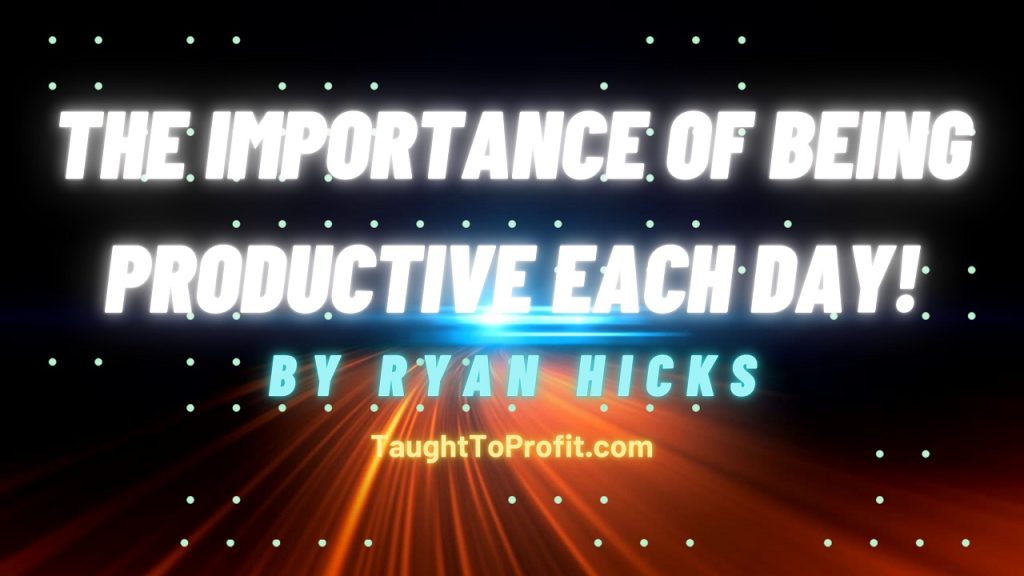The Importance Of Being Productive Each Day!