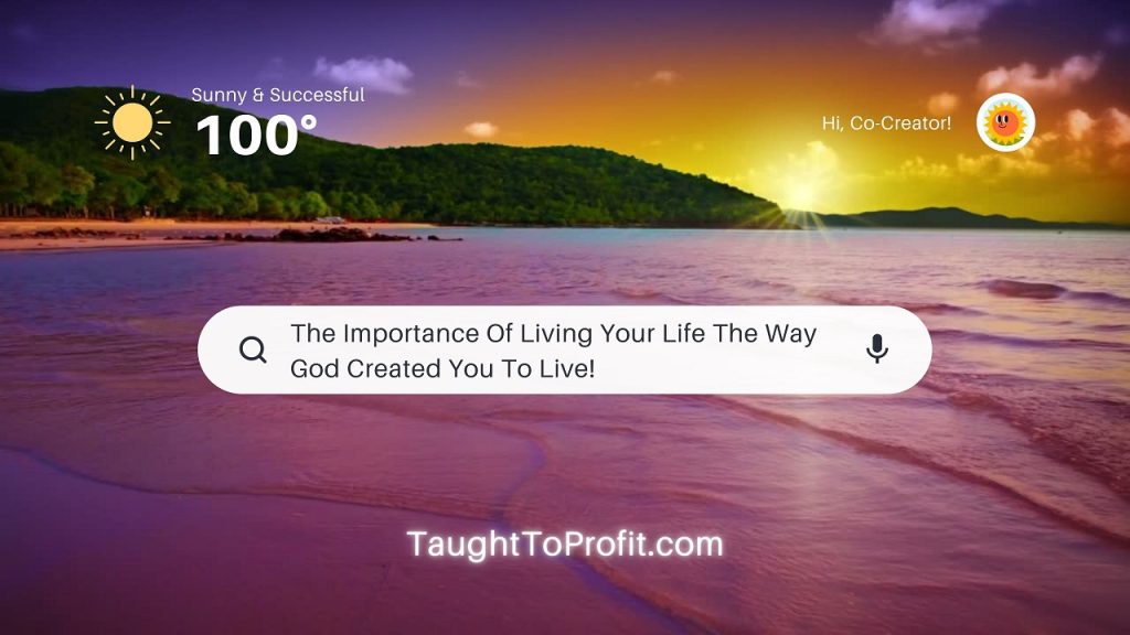 The Importance Of Living Your Life The Way God Created You To Live!