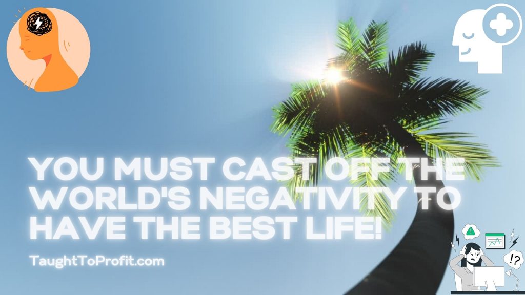 You Must Cast Off The World's Negativity To Have The Best Life!
