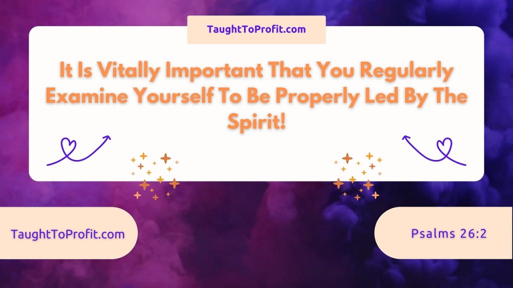 It Is Vitally Important That You Regularly Examine Yourself To Be Properly Led By The Spirit!