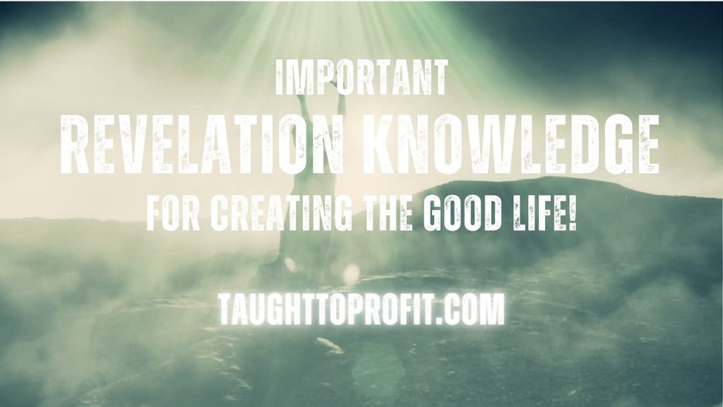 Important Revelation Knowledge For Creating The Good Life!