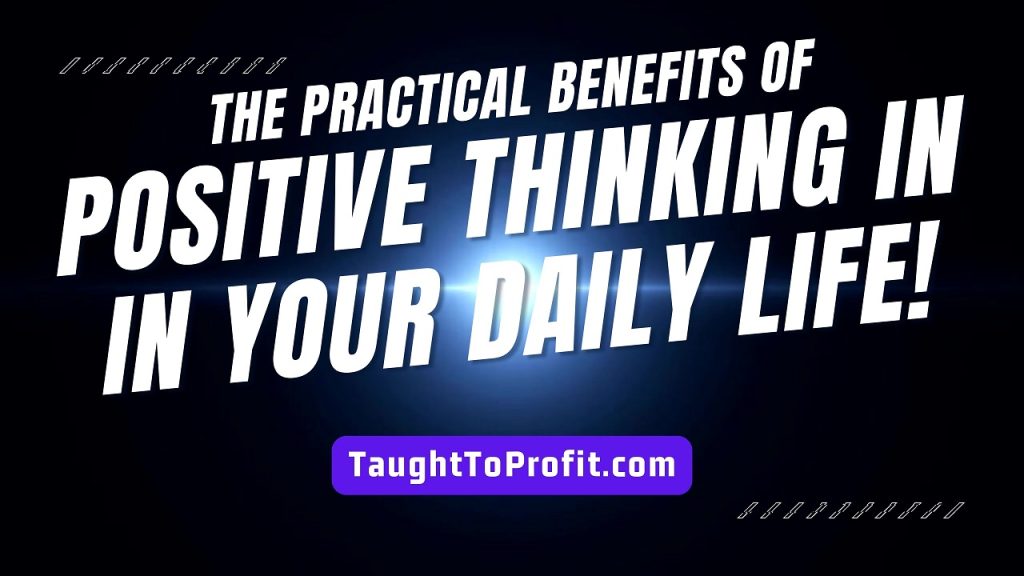 The Practical Benefits Of Positive Thinking In Your Daily Life!