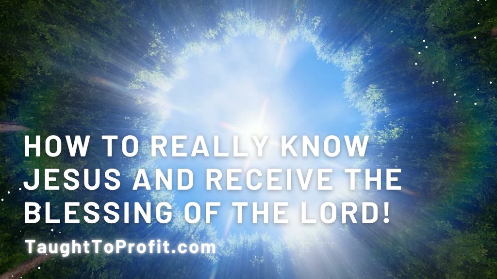 How To Really Know Jesus And Receive The Blessing Of The Lord!
