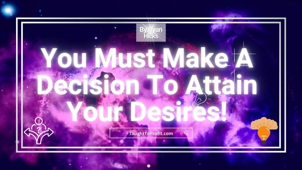 You Must Make A Decision To Attain Your Desires!