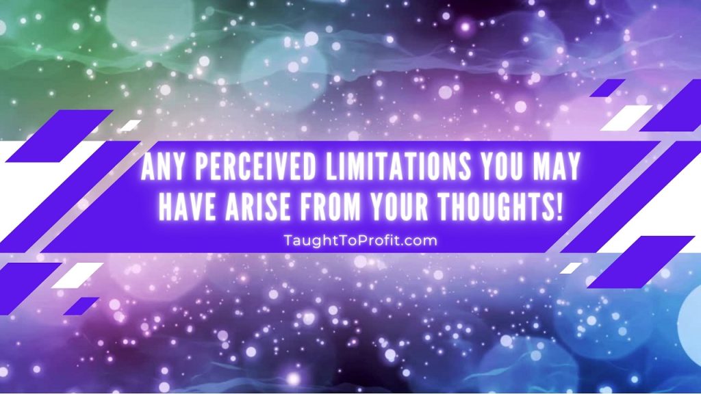 Any Perceived Limitations You May Have Arise From Your Thoughts!
