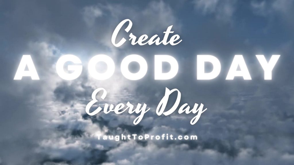 How To Create A Good Day Each Day!