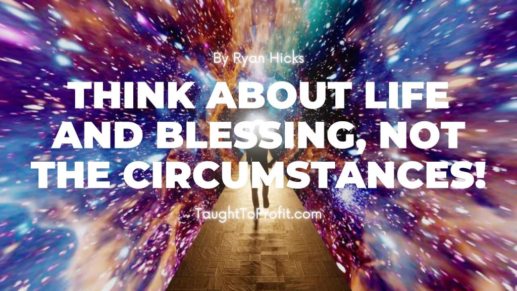 Think About Life And Blessing, Not The Circumstances!