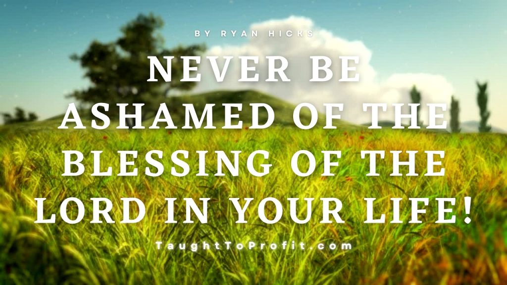 Never Be Ashamed Of The Blessing Of The Lord In Your Life!