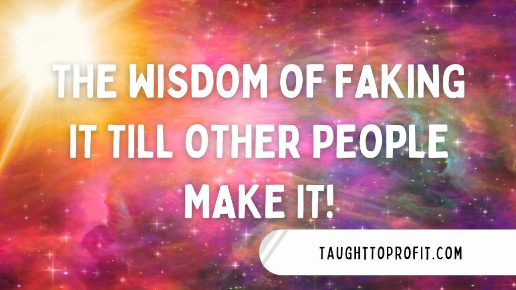 The Wisdom Of Faking It Till Other People Make It!