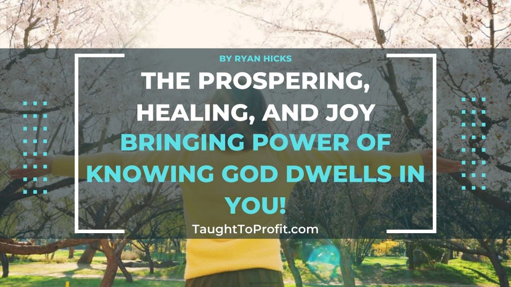 The Prospering, Healing, And Joy Bringing Power Of Knowing God Dwells In You!