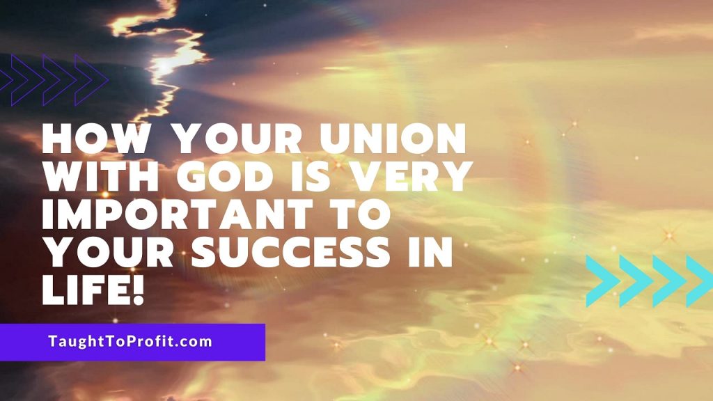 How Your Union With God Is Very Important To Your Success In Life!