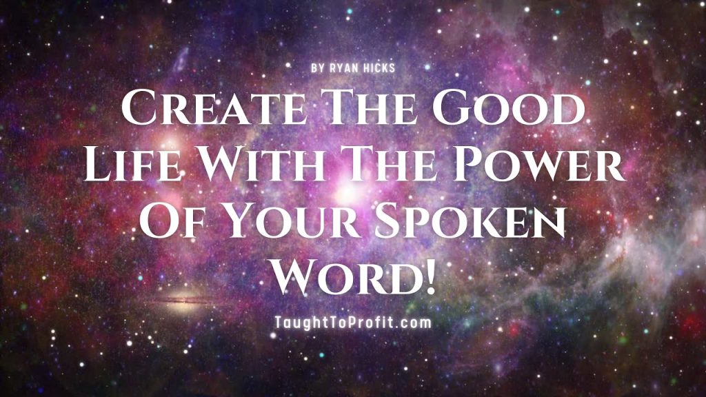 Create The Good Life With The Power Of Your Spoken Word!