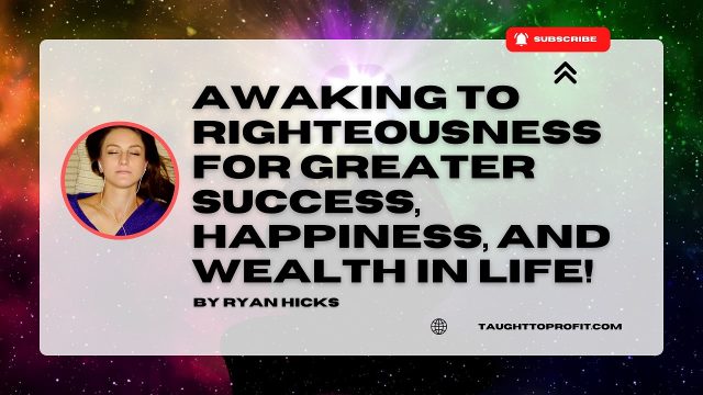 Awaking To Righteousness For Greater Success, Happiness, And Wealth In Life!
