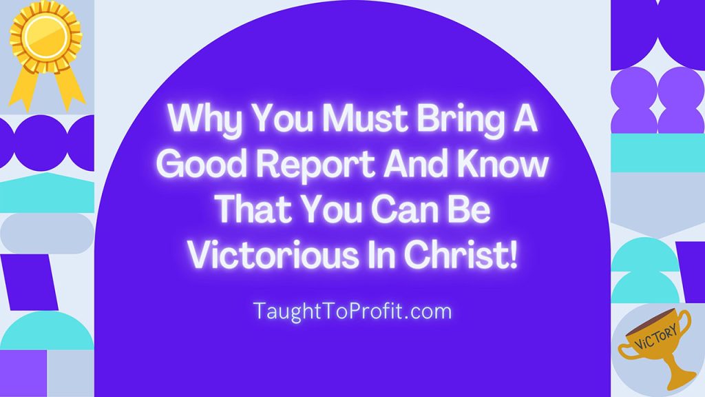 Why You Must Bring A Good Report And Know That You Can Be Victorious In Christ!