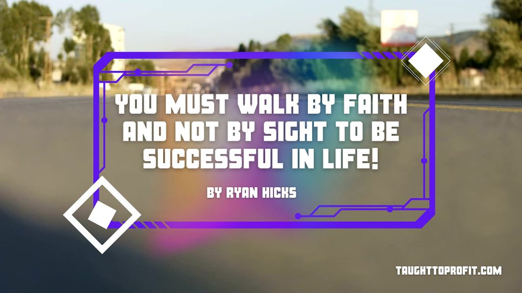 You Must Walk By Faith And Not By Sight To Be Successful In Life!