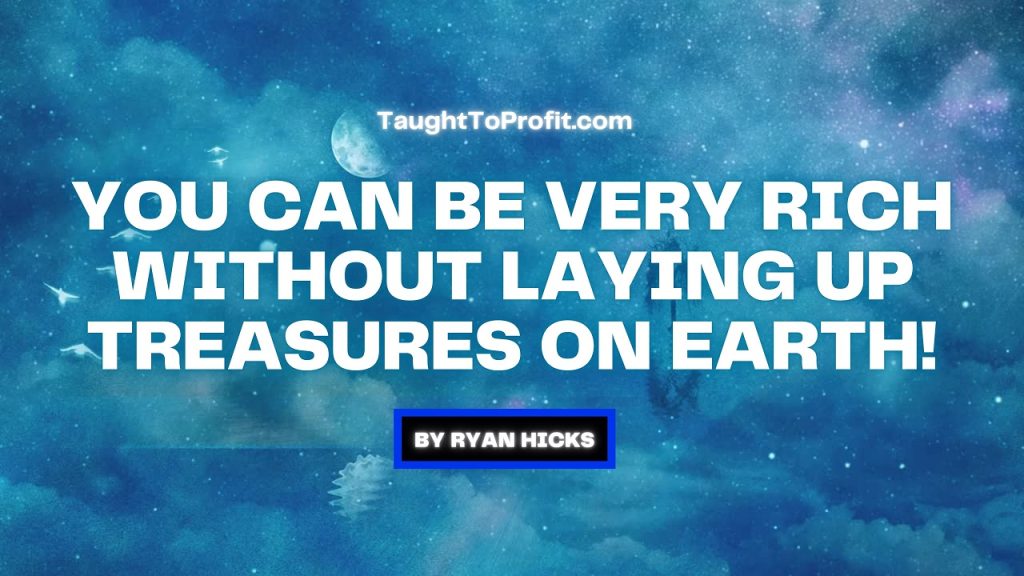 You Can Be Very Rich Without Laying Up Treasures On Earth!