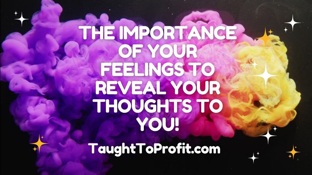 The Importance Of Your Feelings To Reveal Your Thoughts To You!