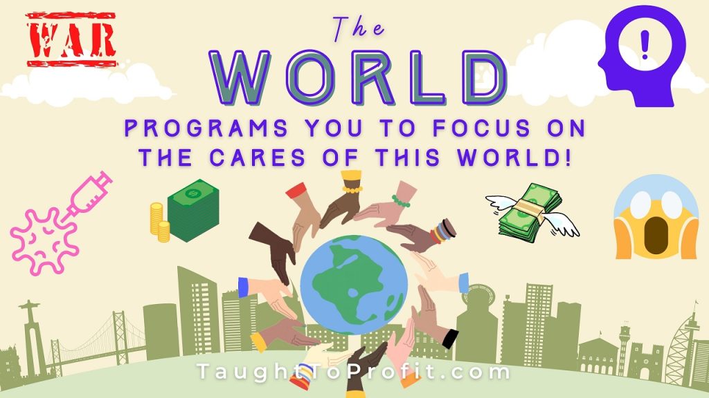 The World Programs You To Focus On The Cares Of This World!