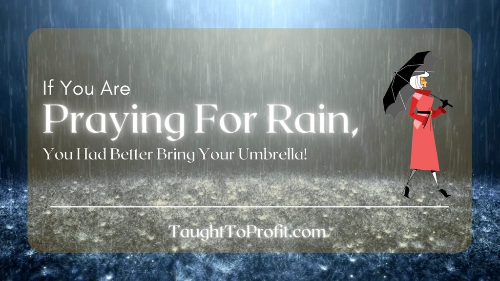 If You Are Praying For Rain, You Had Better Bring Your Umbrella! Faith Has Works That Prove It!