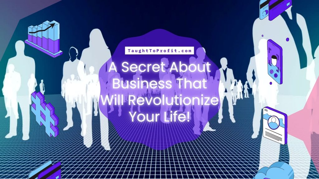 A Secret About Business That Will Revolutionize Your Life!