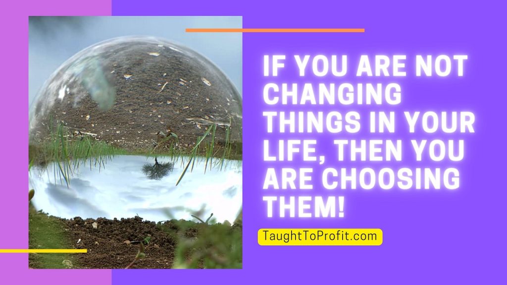 If You Are Not Changing Things In Your Life, Then You Are Choosing Them!