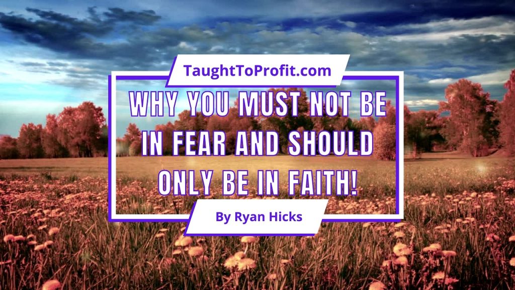 Why You Must Not Be In Fear And Should Only Be In Faith!