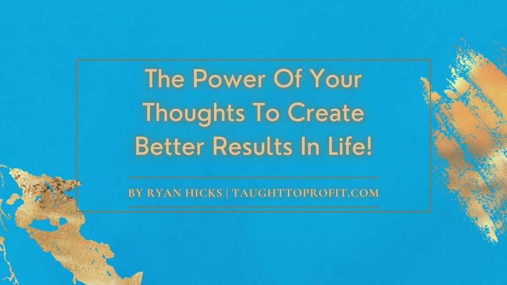 The Power Of Your Thoughts To Create Better Results In Life!