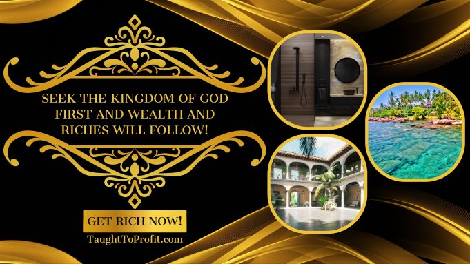 Seek The Kingdom Of God First And Wealth And Riches Will Follow! Seek The Kingdom Of God First And Wealth And Riches Will Follow!