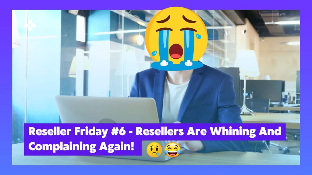 Reseller Friday #6 - Resellers Are Whining And Complaining Again!