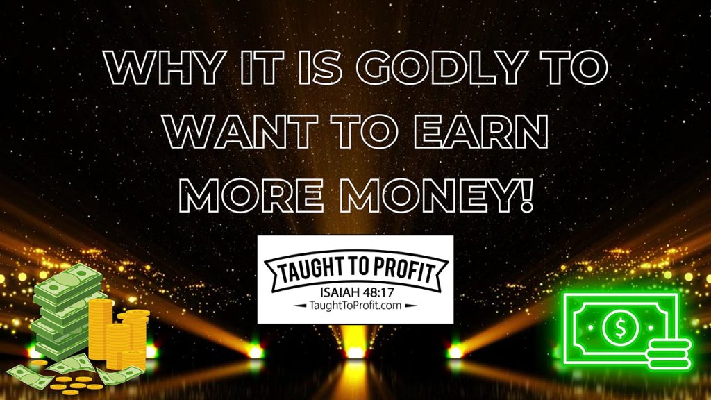 Why It Is Godly To Want To Earn More Money!