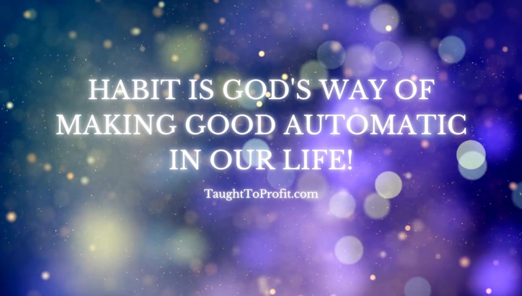 Habit Is God's Way Of Making Good Automatic In Our Life!