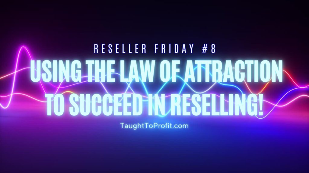Reseller Friday #8 - Using The Law Of Attraction To Succeed In Reselling!