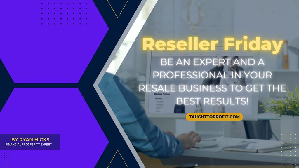 Reseller Friday #9 - Be An Expert And A Professional In Your Resale Business To Get The Best Results!