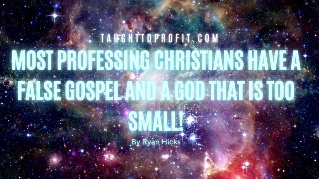 Most Professing Christians Have A False Gospel And A God That Is Too Small!