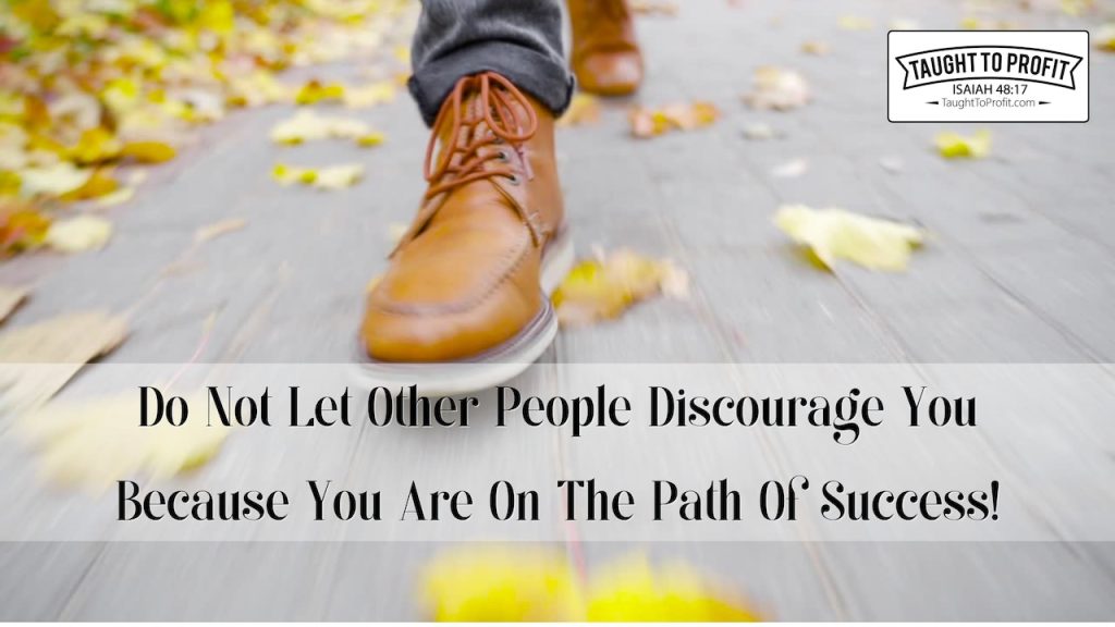 Do Not Let Other People Discourage You Because You Are On The Path Of Success!
