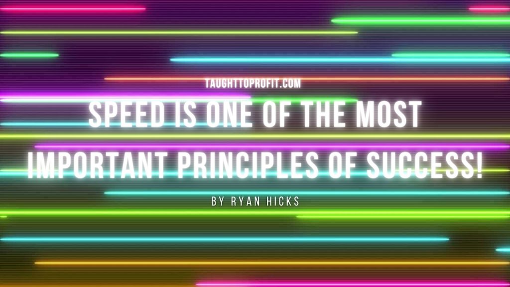 Speed Is One Of The Most Important Principles Of Success!