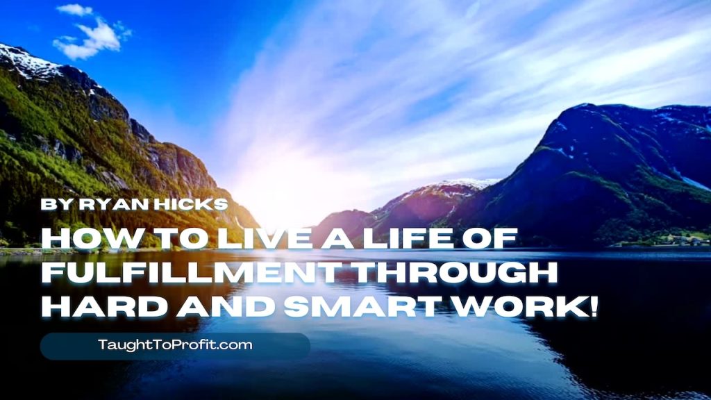 How To Live A Life Of Fulfillment Through Hard And Smart Work!
