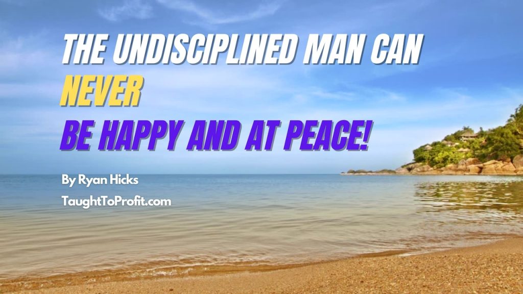 The Undisciplined Man Can Never Be Happy And At Peace!