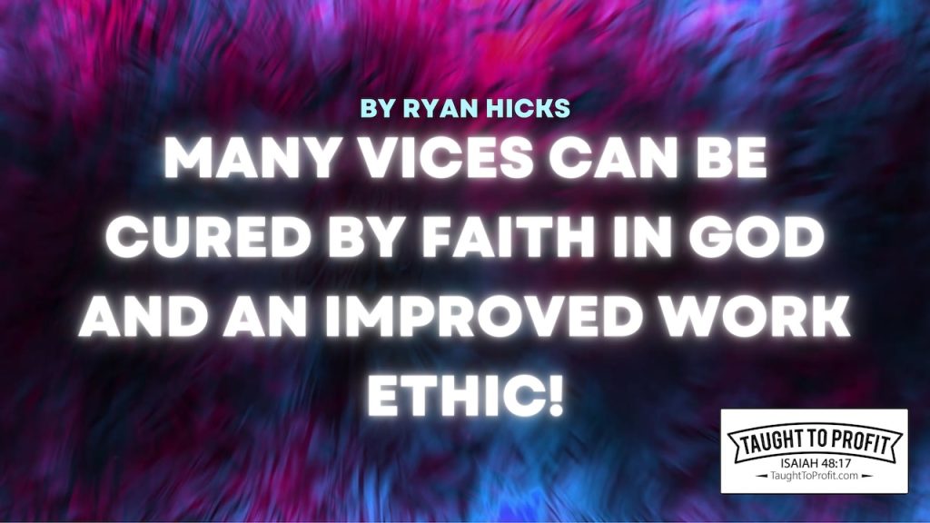 Many Vices Can Be Cured By Faith In God And An Improved Work Ethic!