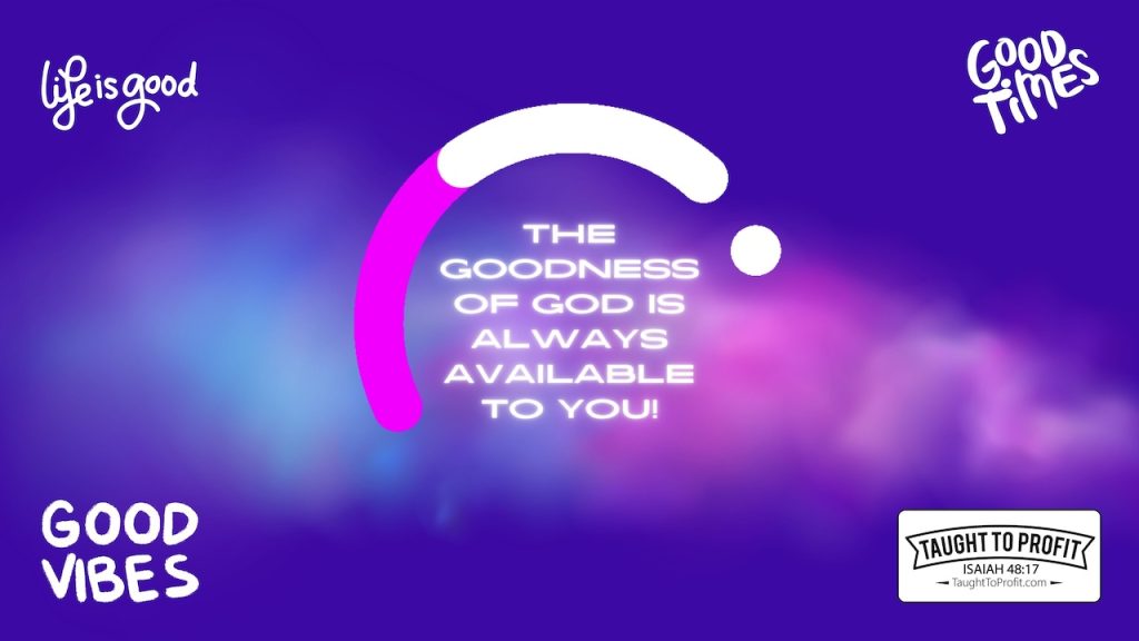 The Goodness Of God Is Always Available To You, Ready To Bring You A Good Life!