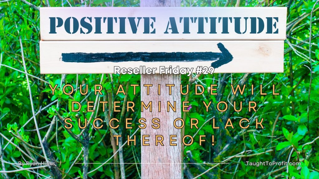 Reseller Friday #29 - Your Attitude Will Determine Your Success Or Lack Thereof!